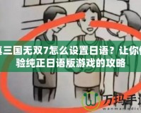 真三國無雙7怎么設置日語？讓你體驗純正日語版游戲的攻略