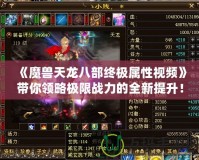 《魔獸天龍八部終極屬性視頻》帶你領(lǐng)略極限戰(zhàn)力的全新提升！