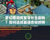 夢(mèng)幻西游將軍令分主副嗎？如何選擇最適合你的將軍令搭配