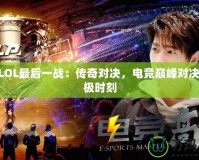 IEMLOL最后一戰(zhàn)：傳奇對決，電競巔峰對決的終極時刻