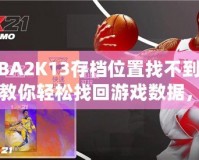 NBA2K13存檔位置找不到了？教你輕松找回游戲數(shù)據(jù)，暢享經(jīng)典回憶！