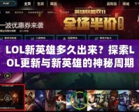 LOL新英雄多久出來？探索LOL更新與新英雄的神秘周期