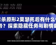 虐殺原形2莫瑟死后有什么任務(wù)？探索隱藏任務(wù)與劇情的終極解析