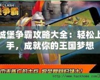 城堡爭霸攻略大全：輕松上手，成就你的王國夢想