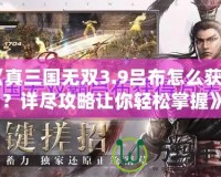 《真三國無雙3.9呂布怎么獲得？詳盡攻略讓你輕松掌握》