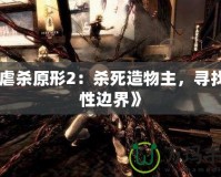 《虐殺原形2：殺死造物主，尋找人性邊界》