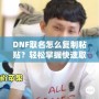 DNF取名怎么復(fù)制粘貼？輕松掌握快速取名技巧！