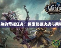 《魔獸兄弟的背叛任務(wù)：探索終極決戰(zhàn)與榮耀的抉擇》