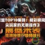 《英雄聯(lián)盟TOP10集錦：精彩瞬間回顧，頂尖玩家的無(wú)敵操作》