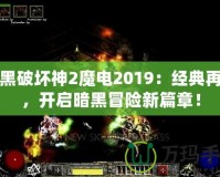 暗黑破壞神2魔電2019：經(jīng)典再現(xiàn)，開啟暗黑冒險新篇章！