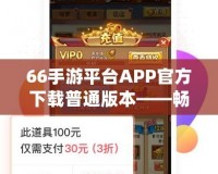 66手游平臺(tái)APP官方下載普通版本——暢享無與倫比的游戲體驗(yàn)