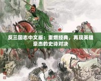 反三國志中文版：重燃經(jīng)典，再現(xiàn)英雄豪杰的史詩對決