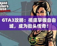 GTA3攻略：徹底掌握自由城，成為街頭傳奇！