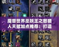 魔獸世界巫妖王之怒獵人天賦加點推薦：打造無敵獵人之路