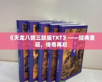 《天龍八部三聯(lián)版TXT》——經(jīng)典重現(xiàn)，傳奇再啟