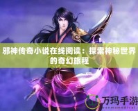 邪神傳奇小說在線閱讀：探索神秘世界的奇幻旅程