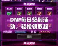 DNF每日簽到活動，輕松領(lǐng)取超值獎勵！