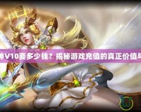 斗戰(zhàn)神V10要多少錢？揭秘游戲充值的真正價值與回報