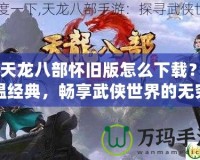 《天龍八部懷舊版怎么下載？重溫經(jīng)典，暢享武俠世界的無窮魅力》