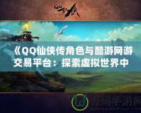 《QQ仙俠傳角色與酷游網(wǎng)游交易平臺：探索虛擬世界中的無限可能》