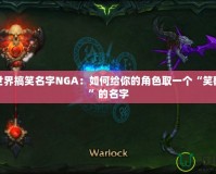 魔獸世界搞笑名字NGA：如何給你的角色取一個(gè)“笑翻全場”的名字