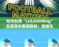 如何利用“LOLSolofeng”在游戲中取得勝利：策略與心態(tài)的完美結(jié)合