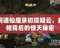 問道仙魔錄初現(xiàn)疑云，真相背后的驚天秘密