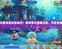 洛克王國海底探寶編號：解鎖奇幻寶藏之旅，開啟全新冒險！