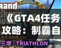 《GTA4任務(wù)攻略：制霸自由城，全面掌握任務(wù)技巧》