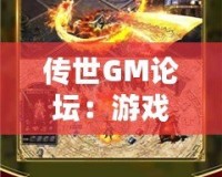 傳世GM論壇：游戲愛好者的天堂，打造屬于你的傳奇