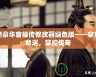 新豪華曹操傳修改器綠色版——掌握命運，掌控傳奇