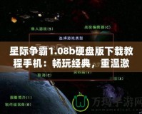 星際爭霸1.08b硬盤版下載教程手機：暢玩經(jīng)典，重溫激情