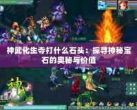 神武化生寺打什么石頭：探尋神秘寶石的奧秘與價值