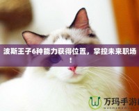 波斯王子6種能力獲得位置，掌控未來(lái)職場(chǎng)！