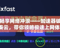 免費(fèi)暢享網(wǎng)絡(luò)沖浪——加速器破解版藍(lán)奏云，帶你領(lǐng)略極速上網(wǎng)體驗(yàn)！