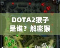 DOTA2猴子是誰(shuí)？解密猴子英雄——打破常規(guī)，成就頂級(jí)游戲體驗(yàn)！