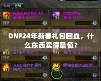 DNF24年新春禮包回血，什么東西賣得最值？