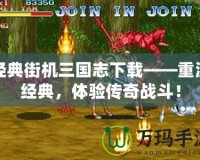 經(jīng)典街機三國志下載——重溫經(jīng)典，體驗傳奇戰(zhàn)斗！