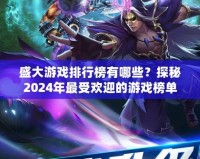 盛大游戲排行榜有哪些？探秘2024年最受歡迎的游戲榜單