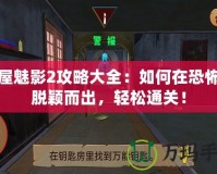 鬼屋魅影2攻略大全：如何在恐怖中脫穎而出，輕松通關(guān)！