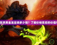 《魔獸世界黃金龍坐騎多少錢？了解價(jià)格背后的價(jià)值與魅力》