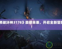 《暗黑破壞神3178》震撼來襲，開啟全新冒險之旅！