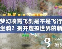 夢幻凌霄飛劍是不是飛行坐騎？揭開虛擬世界的新玩法