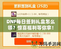 DNF每日簽到禮盒怎么領(lǐng)？驚喜福利等你拿！