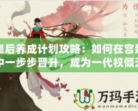 皇后養(yǎng)成計(jì)劃攻略：如何在宮廷中一步步晉升，成為一代權(quán)傾天下的女主