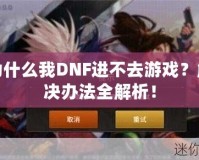 為什么我DNF進(jìn)不去游戲？解決辦法全解析！