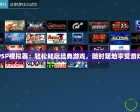 PS4PSP模擬器：輕松暢玩經(jīng)典游戲，隨時(shí)隨地享受游戲樂趣