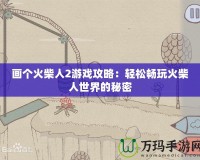 畫個火柴人2游戲攻略：輕松暢玩火柴人世界的秘密