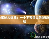 小星球大爆炸：一個不容錯過的游戲體驗