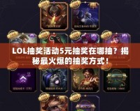 LOL抽獎活動5元抽獎在哪抽？揭秘最火爆的抽獎方式！